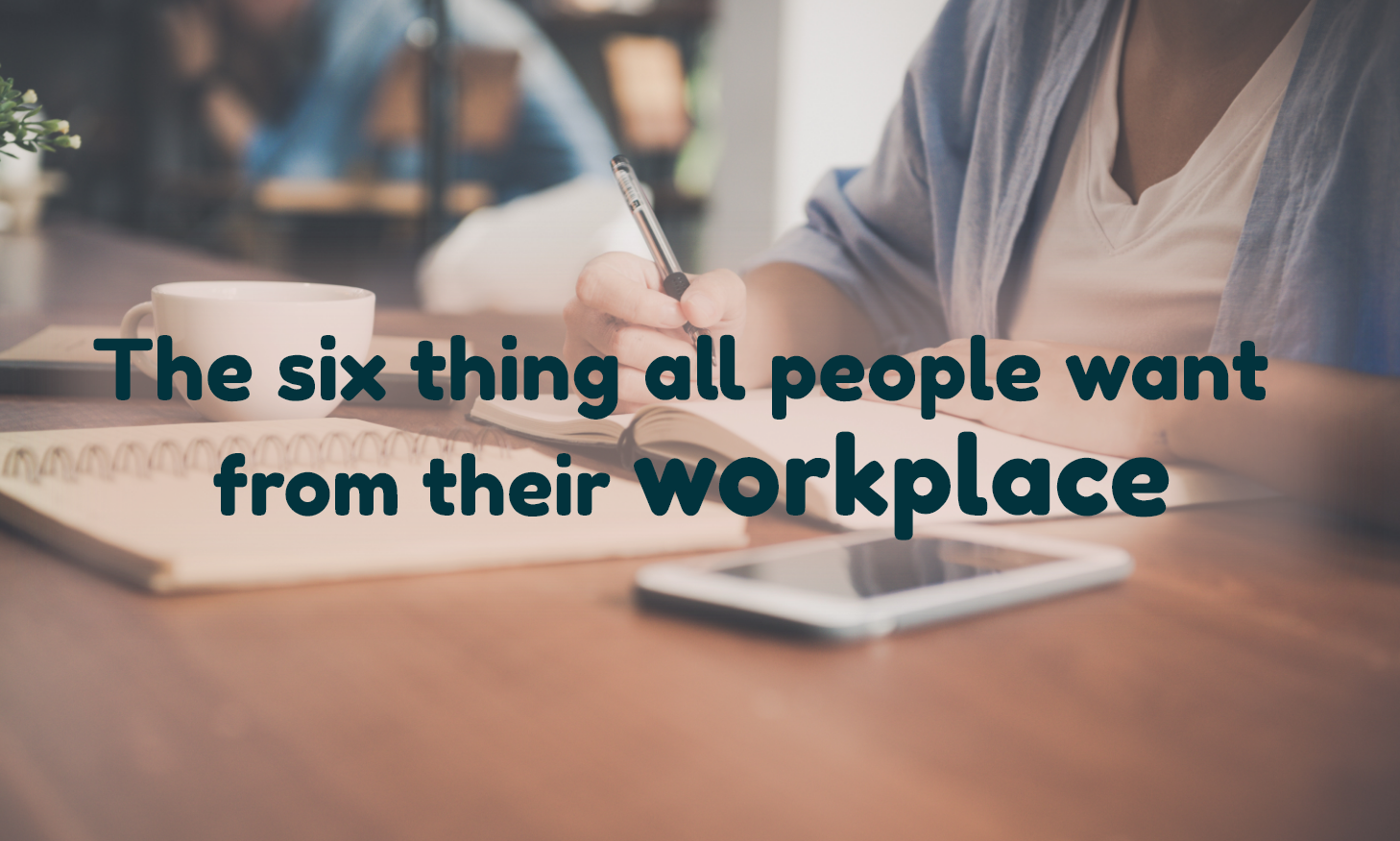 The six thing all people want from their workplace